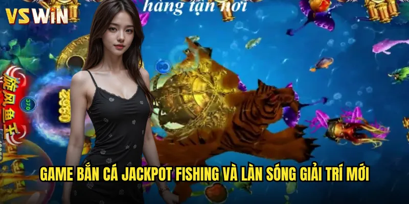 Jackpot Fishing Săn Cá Đại Dương Cùng VSWIN Phiêu Lưu Giải Trí Không Giới Hạn 2 Game bắn cá Jackpot Fishing và làn sóng giải trí mới