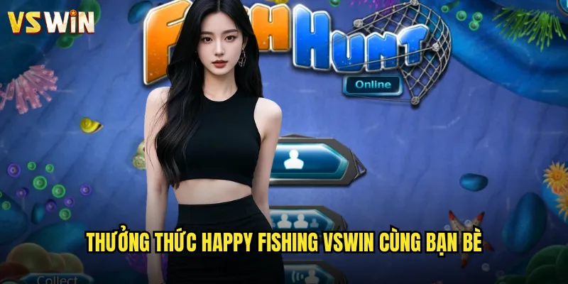 Thưởng thức Happy Fishing VSWIN cùng bạn bè