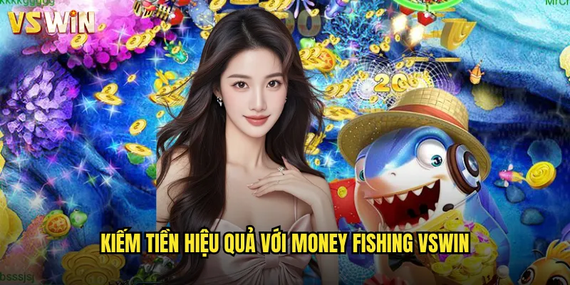 Money Fishing Kho Báu Đại Dương Cùng VSWIN Hành Trình Săn Tìm Tài Lộc Vàng 3 Kiếm tiền hiệu quả với Money Fishing VSWIN