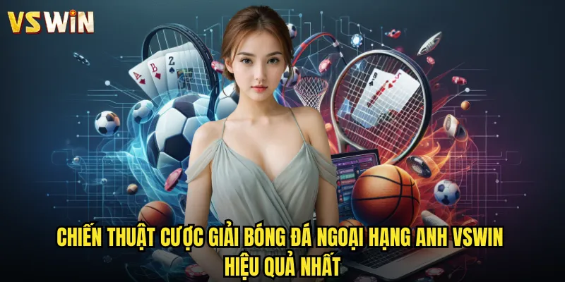 Chiến thuật cược giải bóng đá Ngoại Hạng Anh VSWIN hiệu quả nhất